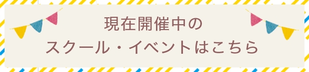 現在開催中のスクール・イベントはこちら